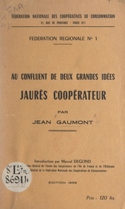 Jean Gaumont et Marcel Degond - Au confluent de deux grandes idées : Jaurès coopérateur.