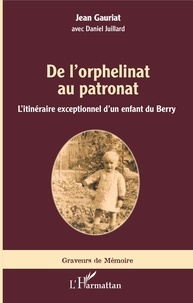 Jean Gauriat - De l'orphelinat au patronat - L'itinéraire exceptionnel d'un enfant du Berry.