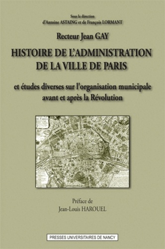 Jean Gay - Histoire de l'administration de la ville de Paris - Et études diverses sur l'oragnisation municipale en France, avant et après la Révolution.