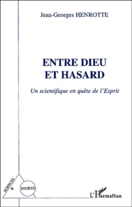 Jean-Georges Henrotte - Entre Dieu Et Hasard. Un Scientifique En Quete De L'Esprit.