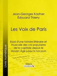  Jean-Georges Kastner et  Édouard Thierry - Les Voix de Paris - Essai d'une histoire littéraire et musicale des cris populaires de la capitale depuis le Moyen Âge jusqu'à nos jours.