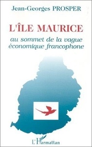 Jean-Georges Prosper - L'Île Maurice - Au sommet de la vague économique francophone.
