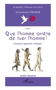 Jean-Georges Prosper - Que l'homme arrête de tuer l'homme ! - L'hormone d'agressivité : à éliminer !.