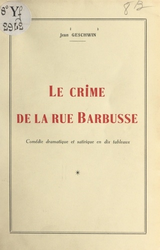 Le crime de la rue Barbusse. Comédie dramatique et satirique en dix tableaux
