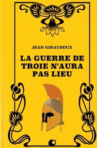 Jean Giraudoux - La Guerre de Troie n'aura pas lieu.