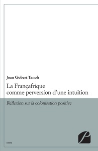 La Françafrique comme perversion d'une intuition de Jean Gobert Tanoh -  Livre - Decitre
