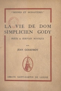 Jean Godefroy - La vie de Dom Simplicien Gody - Poète et écrivain mystique.