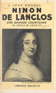 Jean Goudal - Ninon de Lanclos - Une grande courtisane au siècle de Louis XIV.