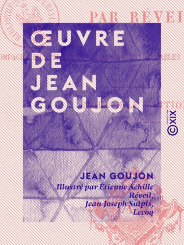 Œuvre de Jean Goujon - Accompagné d'un texte biographique et de tables explicatives des planches