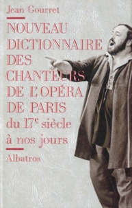 Jean Gourret - NOUVEAU DICTIONNAIRE DES CHANTEURS DE L'OPERA DE PARIS. - Du 17ème siècle à nos jours.