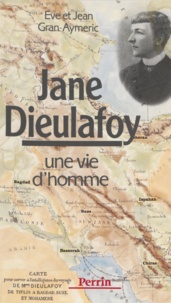 Jean Gran-Aymerich et Eve Gran-Aymerich - Jane Dieulafoy - Une vie d'homme.
