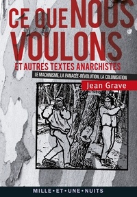 Jean Grave - Ce que nous voulons - et autres textes anarchistes (La Colonisation, Le Machinisme, La Panacée-Révolution).