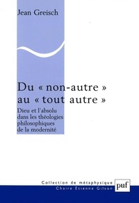Jean Greisch - Du "non-autre" au "tout autre" - Dieu et l'absolu dans les théologies philosophiques de la modernité.