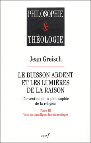 Jean Greisch - Le buisson ardent et les lumières de la raison - Tome 3, Vers un paradigme herméneutique.