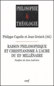 Jean Greisch et Philippe Capelle - Raison philosophique et christianisme à l'aube du IIIe millénaire.