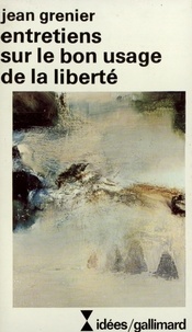 Jean Grenier - Entretiens sur le bon usage de la liberté.