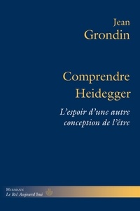 Jean Grondin - Comprendre Heidegger - L'espoir d'une autre conception de l'être.
