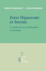 Jean Grondin et Serge Daneault - Entre Hippocrate et Socrate - La médecine et la philosophie en dialogue.