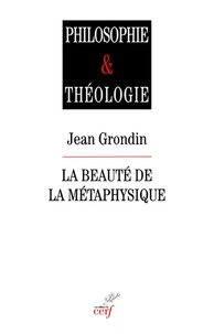 Jean Grondin - La beauté de la métaphysique - Essai sur ses piliers herméneutiques.