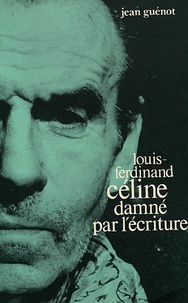 Jean Guenot - Louis-Ferdinand Céline damné par l'écriture.