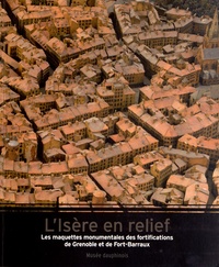 Jean Guibal et Franck Philippeaux - L'Isère en relief - Les maquettes monumentales des fortifications de Grenoble et de Fort-Barraux.