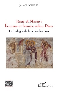 Jean Guichene - Jésus et Marie : homme et femme selon Dieu - Le dialogue de la Noce de Cana.