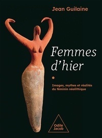 Jean Guilaine - Femmes d'hier - Images, mythes et réalités du féminin néolithique.