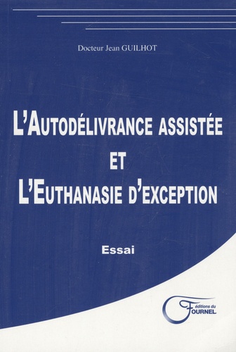Jean Guilhot - L'autodélivrance assistée et l'euthanasie d'exception.