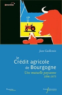 Jean Guillemin - Le Crédit agricole de Bourgogne - Une mutuelle paysanne 1896-1975.