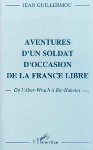 Jean Guillermou - Aventures d'un soldat d'occasion de la France libre - De L'Aber-Wrach à Bir Hakeim.