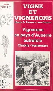 Jean Guilly - Vigne et vignerons dans la France ancienne : vignerons en pays d'Auxerre autrefois (Chablis-Vermenton).