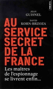 Jean Guisnel et David Korn-Brzoza - Au service secret de la France - Les maîtres de l'espionnage se livrent enfin.