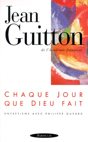 Jean Guitton - Chaque Jour Que Dieu Fait. Entretiens Avec Philippe Guyard.