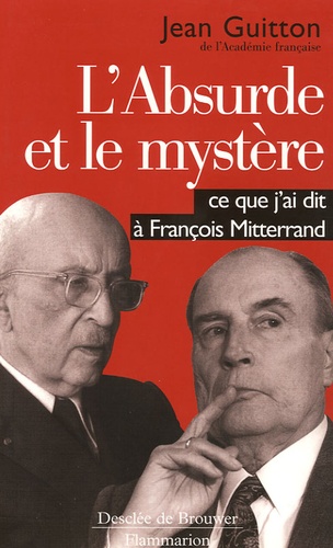 Jean Guitton - L'absurde et le mystère - Ce que j'ai dit à François Mitterrand.
