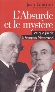 Jean Guitton - L'Absurde Et Le Mystere. Ce Que J'Ai Dit A Francois Mitterrand.