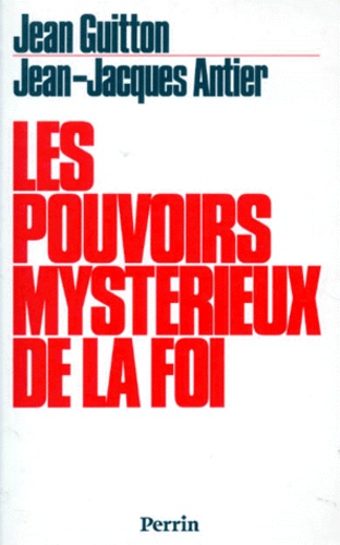 Jean Guitton et Jean-Jacques Antier - Les Pouvoirs Mysterieux De La Foi. Signes Et Merveilles.