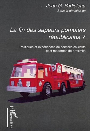 Jean-Gustave Padioleau et  Collectif - La fin des sapeurs-pompiers républicains ? - Politiques et expériences de services collectifs post-modernes de proximité.