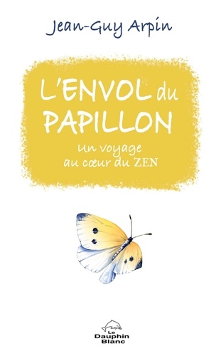 Jean-Guy Arpin - L’envol du papillon - Un voyage au cœur du zen.