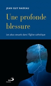 Jean-Guy Nadeau - Une profonde blessure - Les abus sexuels dans l'Eglise catholique.