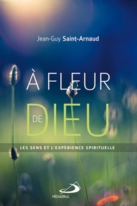 Jean-Guy Saint-Arnaud - A fleur de dieu - Les sens et l'expérience spirituelle.