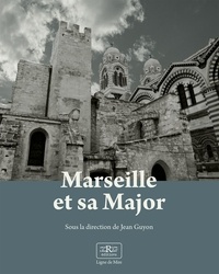 Jean Guyon - Marseille et sa Major - Métamorphoses d'une cathédrale.