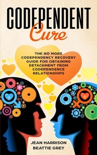  Jean Harrison et  Beattie Grey - Codependent Cure: The No More Codependency Recovery Guide For Obtaining Detachment From Codependence Relationships - Narcissism and Codependency, #1.