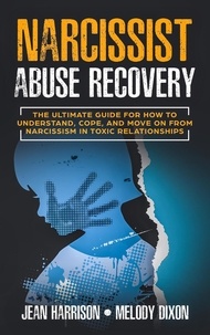  Jean Harrison et  Melody Dixon - Narcissist Abuse Recovery: The Ultimate Guide for How to Understand, Cope, and Move on from Narcissism in Toxic Relationships - Narcissism and Codependency, #1.