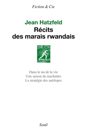Jean Hatzfeld - Récits des marais rwandais - Dans le nu de la vie ; Une saison de machettes ; La stratégie des antilopes.
