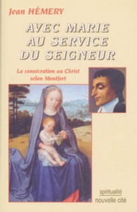Jean Hémery - Avec Marie Au Service Du Seigneur. La Consecration Au Christ Selon Montfort.