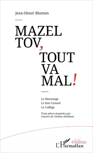Mazel tov, tout va mal !. Le Mensonge ; Le Bon Conseil ; Le Collège. Trois pièces inspirées par l'oeuvre de Cholem Aleikhem