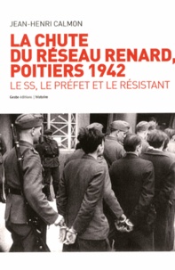 Jean-Henri Calmon - La chute du réseau Renard : 1942 - Le SS, le préfet et le résistant.