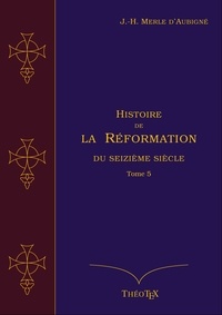 Jean-Henri Merle d'Aubigné - Histoire de la Réformation du seizième siècle, Tome 5.