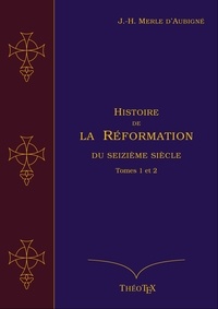 Jean-Henri Merle d'Aubigné - Histoire de la Réformation du seizième siècle, Tomes 1 et 2.