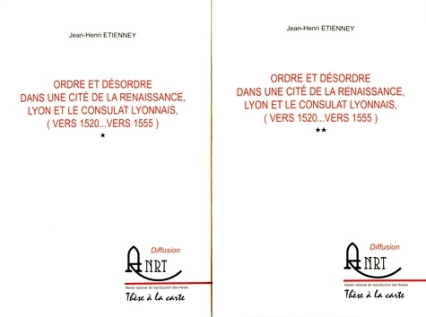 Jean-Henry Etienney - Ordre et désordre dans une cité de la Renaissance, Lyon et le consulat lyonnais (vers 1520... vers 1555) - 2 volumes.